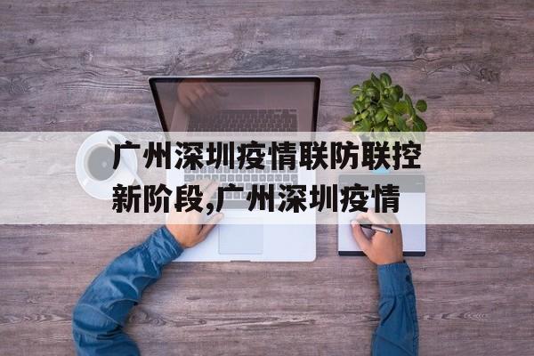 广州深圳疫情联防联控新阶段,广州深圳疫情