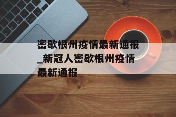 密歇根州疫情最新通报_新冠人密歇根州疫情最新通报