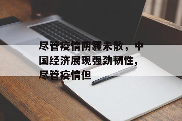 尽管疫情阴霾未散，中国经济展现强劲韧性,尽管疫情但