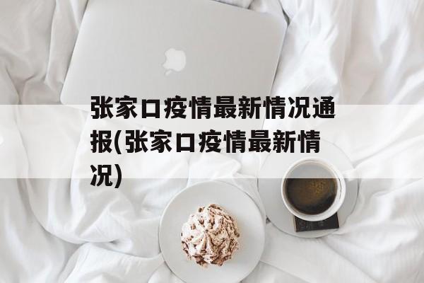 张家口疫情最新情况通报(张家口疫情最新情况)
