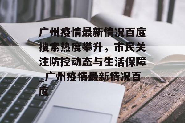 广州疫情最新情况百度搜索热度攀升，市民关注防控动态与生活保障_广州疫情最新情况百度