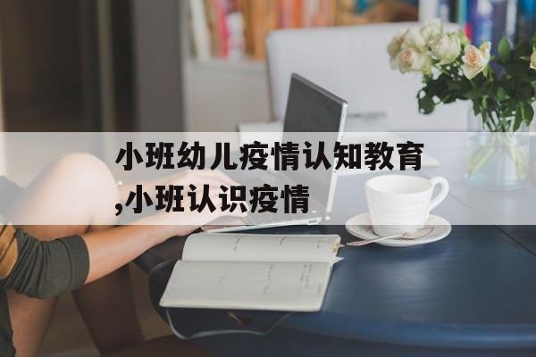 小班幼儿疫情认知教育,小班认识疫情