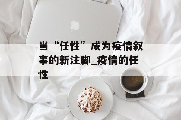 当“任性”成为疫情叙事的新注脚_疫情的任性