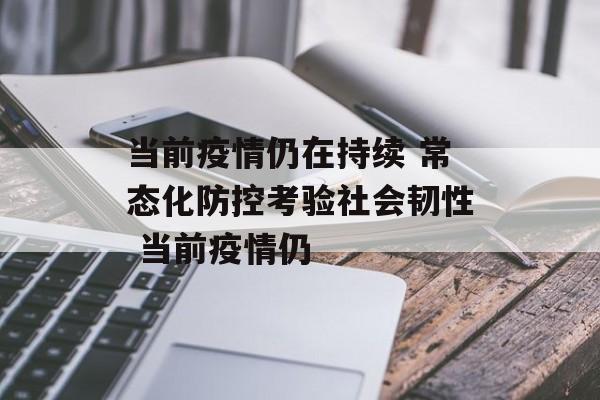 当前疫情仍在持续 常态化防控考验社会韧性 当前疫情仍