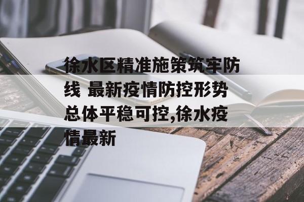 徐水区精准施策筑牢防线 最新疫情防控形势总体平稳可控,徐水疫情最新
