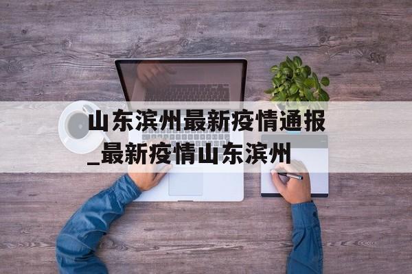 山东滨州最新疫情通报_最新疫情山东滨州