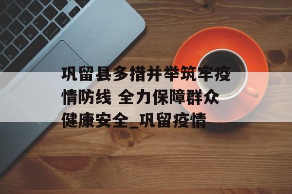 巩留县多措并举筑牢疫情防线 全力保障群众健康安全_巩留疫情