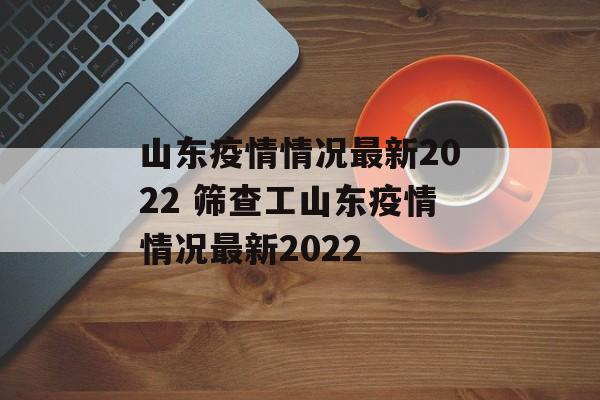 山东疫情情况最新2022 筛查工山东疫情情况最新2022
