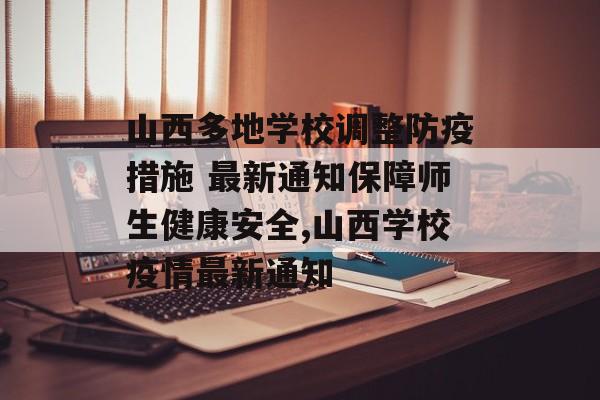 山西多地学校调整防疫措施 最新通知保障师生健康安全,山西学校疫情最新通知