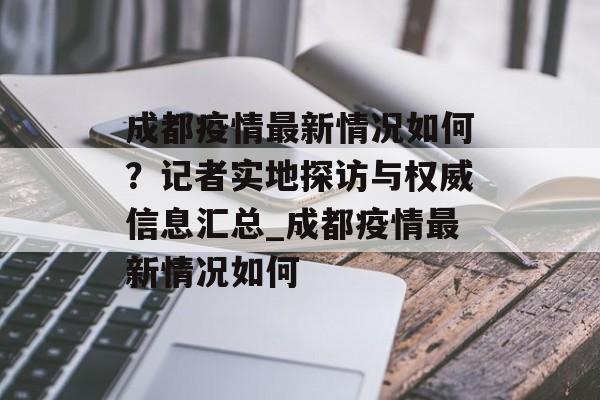 成都疫情最新情况如何？记者实地探访与权威信息汇总_成都疫情最新情况如何