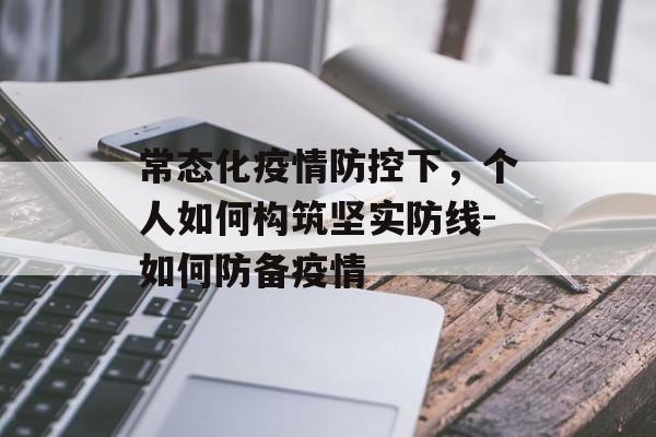 常态化疫情防控下，个人如何构筑坚实防线-如何防备疫情