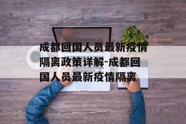 成都回国人员最新疫情隔离政策详解-成都回国人员最新疫情隔离