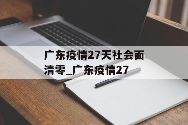 广东疫情27天社会面清零_广东疫情27