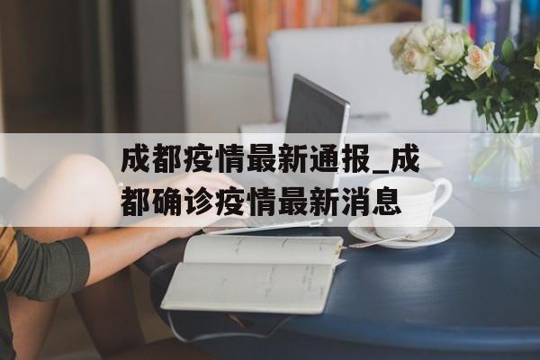 成都疫情最新通报_成都确诊疫情最新消息