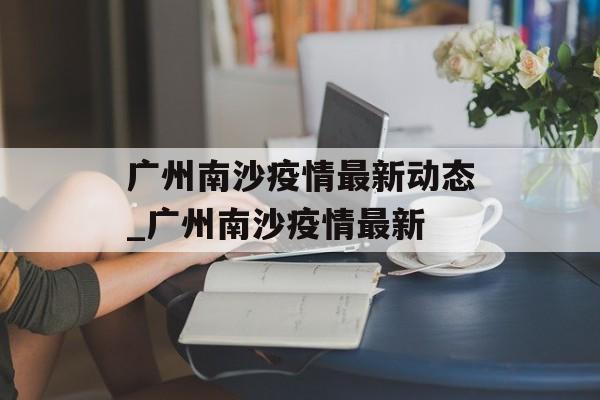 广州南沙疫情最新动态_广州南沙疫情最新