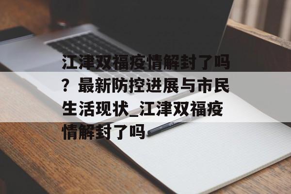 江津双福疫情解封了吗？最新防控进展与市民生活现状_江津双福疫情解封了吗