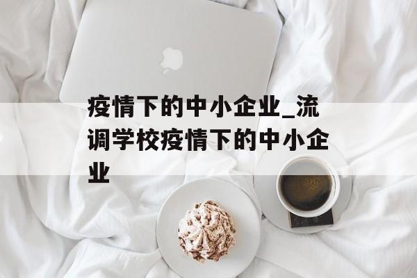 疫情下的中小企业_流调学校疫情下的中小企业