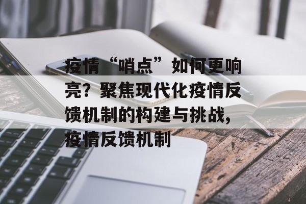疫情“哨点”如何更响亮？聚焦现代化疫情反馈机制的构建与挑战,疫情反馈机制