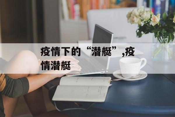 疫情下的“潜艇”,疫情潜艇