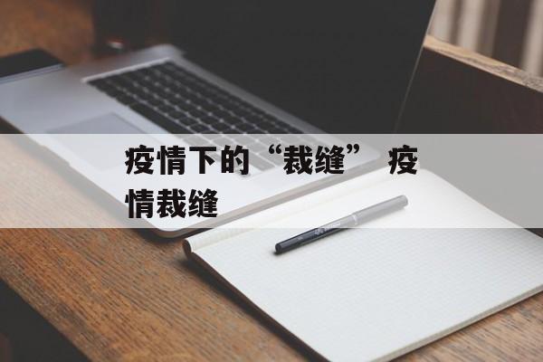 疫情下的“裁缝” 疫情裁缝