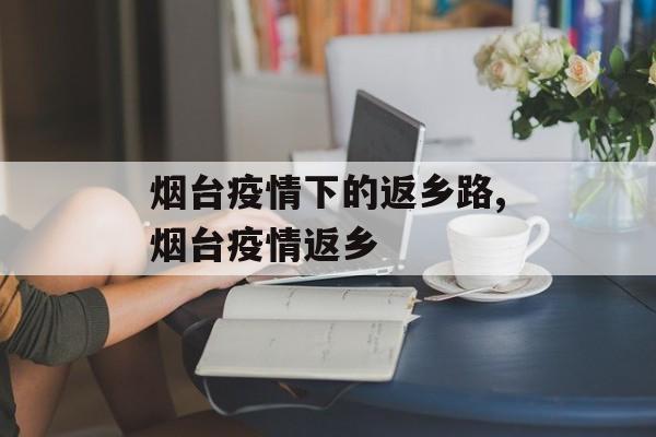 烟台疫情下的返乡路,烟台疫情返乡