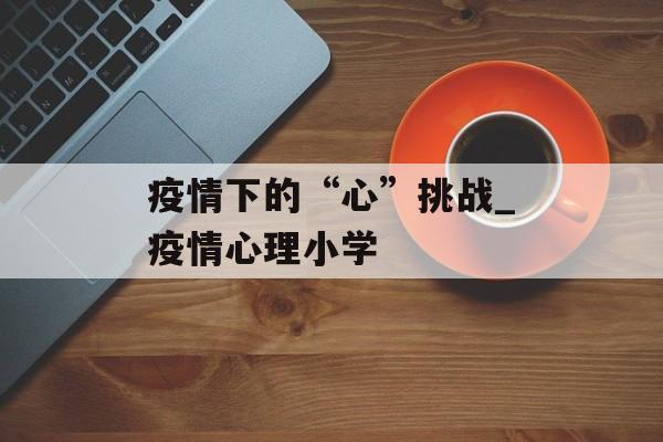 疫情下的“心”挑战_疫情心理小学