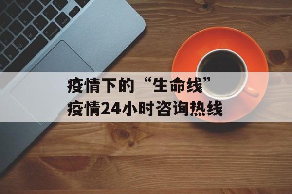 疫情下的“生命线” 疫情24小时咨询热线