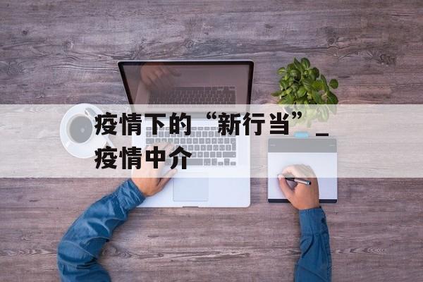 疫情下的“新行当”_疫情中介