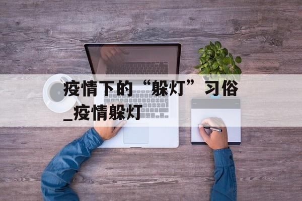 疫情下的“躲灯”习俗_疫情躲灯