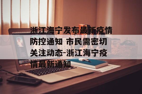 浙江海宁发布最新疫情防控通知 市民需密切关注动态-浙江海宁疫情最新通知
