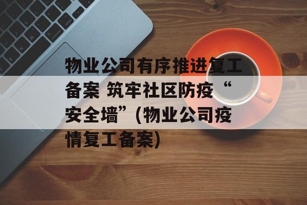 物业公司有序推进复工备案 筑牢社区防疫“安全墙”(物业公司疫情复工备案)