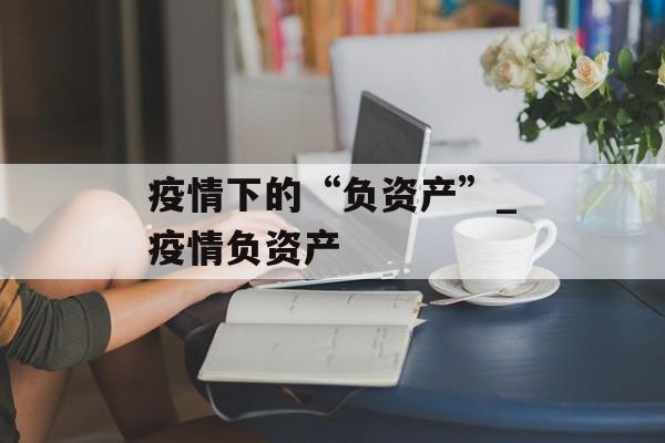 疫情下的“负资产”_疫情负资产