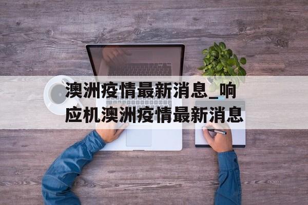 澳洲疫情最新消息_响应机澳洲疫情最新消息