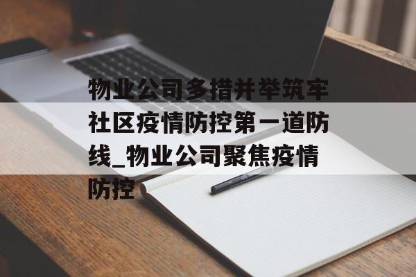 物业公司多措并举筑牢社区疫情防控第一道防线_物业公司聚焦疫情防控