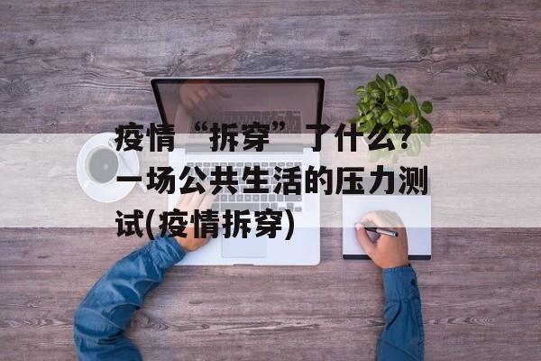 疫情“拆穿”了什么？一场公共生活的压力测试(疫情拆穿)