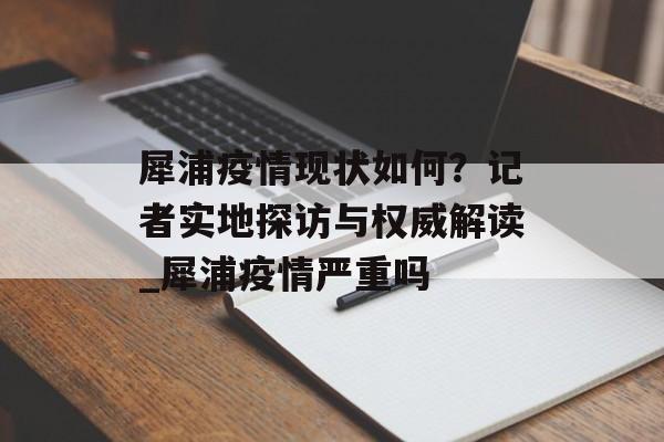 犀浦疫情现状如何？记者实地探访与权威解读_犀浦疫情严重吗