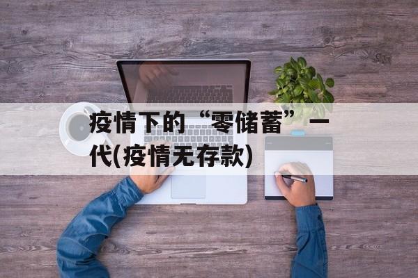 疫情下的“零储蓄”一代(疫情无存款)