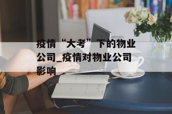 疫情“大考”下的物业公司_疫情对物业公司影响