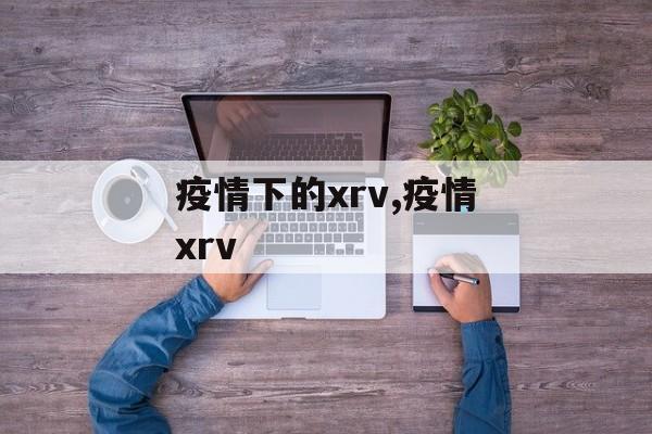 疫情下的xrv,疫情xrv