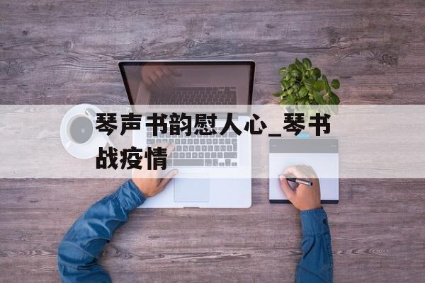 琴声书韵慰人心_琴书战疫情