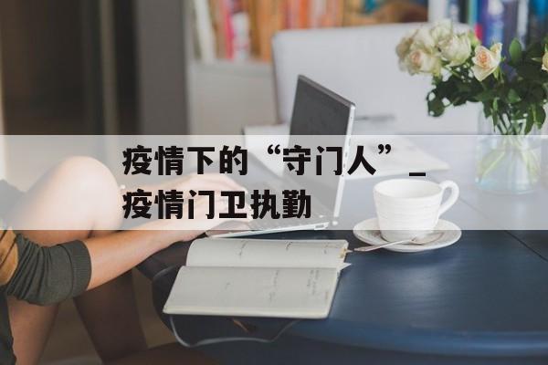 疫情下的“守门人”_疫情门卫执勤