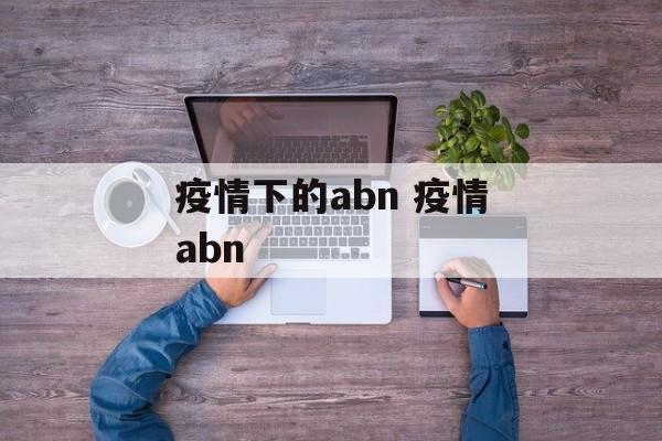 疫情下的abn 疫情abn