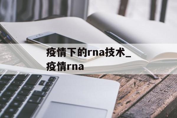 疫情下的rna技术_疫情rna