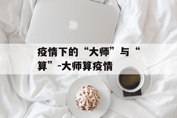 疫情下的“大师”与“算”-大师算疫情