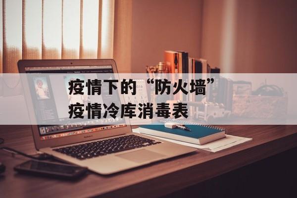 疫情下的“防火墙” 疫情冷库消毒表