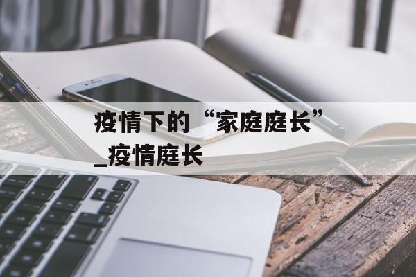 疫情下的“家庭庭长”_疫情庭长