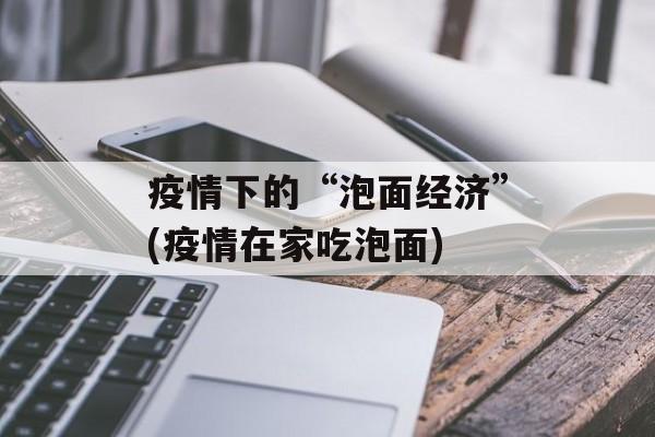疫情下的“泡面经济”(疫情在家吃泡面)