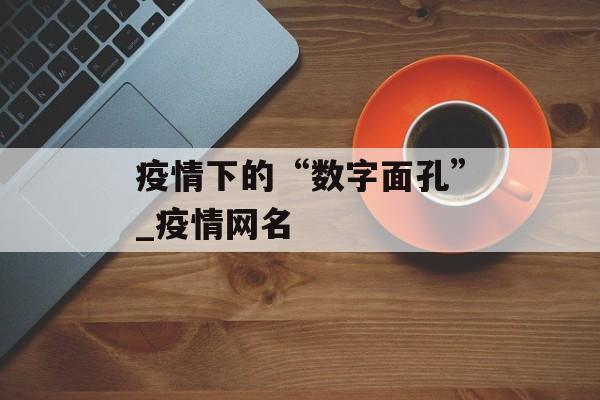 疫情下的“数字面孔”_疫情网名