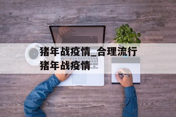 猪年战疫情_合理流行猪年战疫情