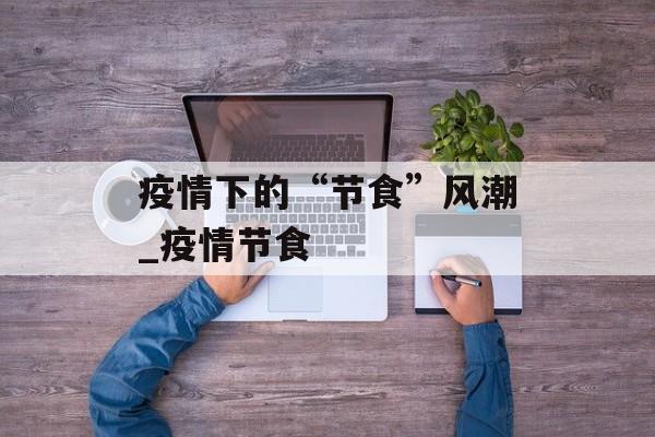 疫情下的“节食”风潮_疫情节食